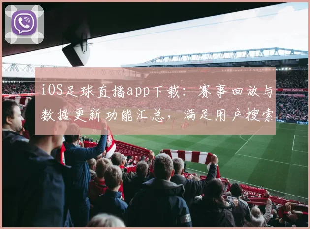 iOS足球直播app下载：赛事回放与数据更新功能汇总，满足用户搜索观赛需求