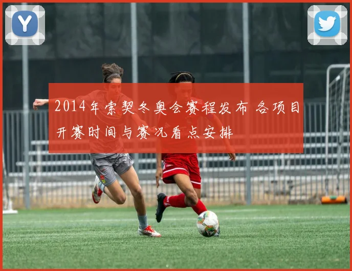 2014年索契冬奥会赛程发布 各项目开赛时间与赛况看点安排