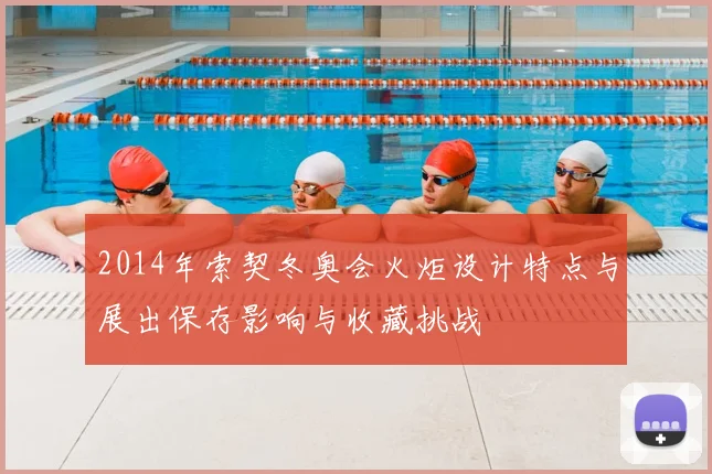 2014年索契冬奥会火炬设计特点与展出保存影响与收藏挑战