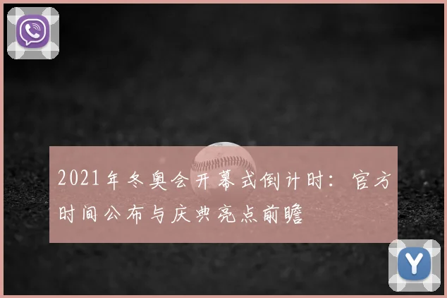 2021年冬奥会开幕式倒计时：官方时间公布与庆典亮点前瞻