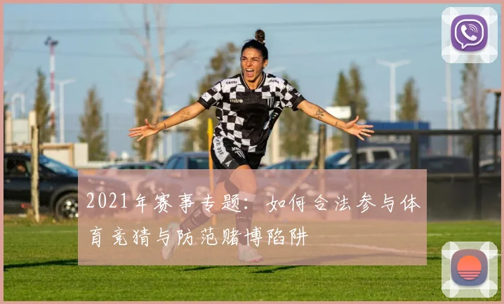 2021年赛事专题：如何合法参与体育竞猜与防范赌博陷阱