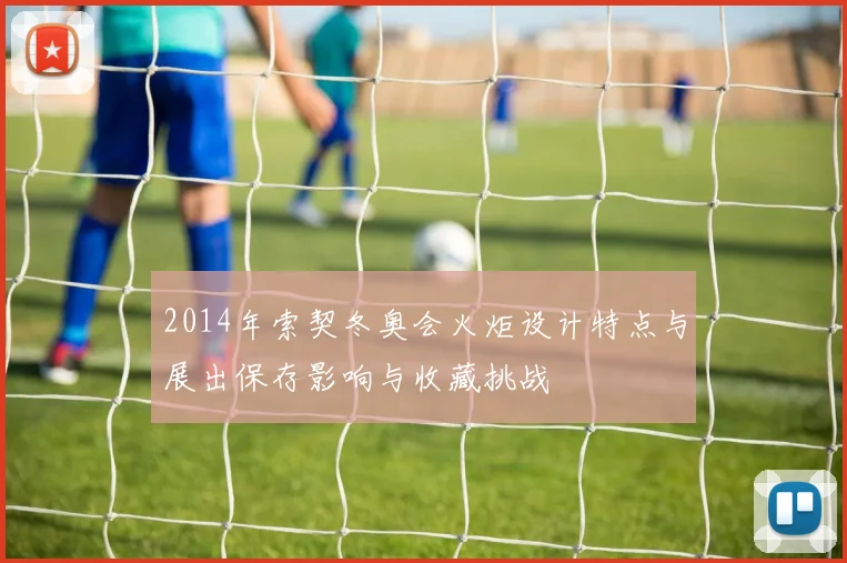 2014年索契冬奥会火炬设计特点与展出保存影响与收藏挑战