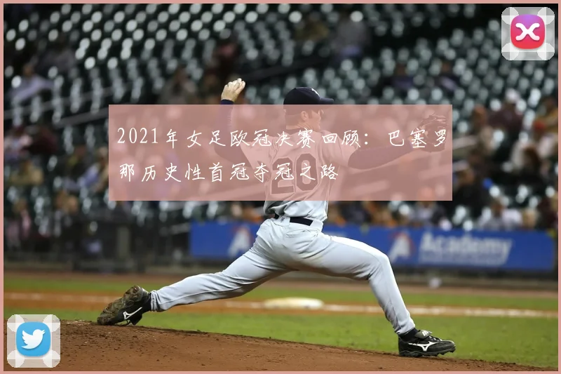 2021年女足欧冠决赛回顾：巴塞罗那历史性首冠夺冠之路