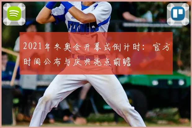 2021年冬奥会开幕式倒计时：官方时间公布与庆典亮点前瞻