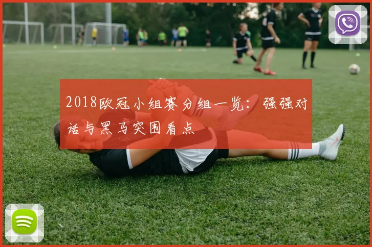 2018欧冠小组赛分组一览：强强对话与黑马突围看点