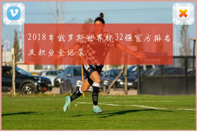 2018年俄罗斯世界杯32强官方排名及积分全记录